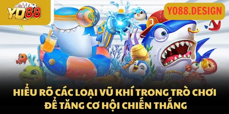 Bắn cá đổi thưởng 3D – Game săn cá giật quà cực đã tại Yo88 4 Hiểu rõ các loại vũ khí trong trò chơi để tăng cơ hội chiến thắng